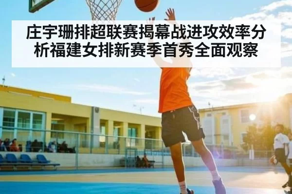 庄宇珊排超联赛揭幕战进攻效率分析福建女排新赛季首秀全面观察